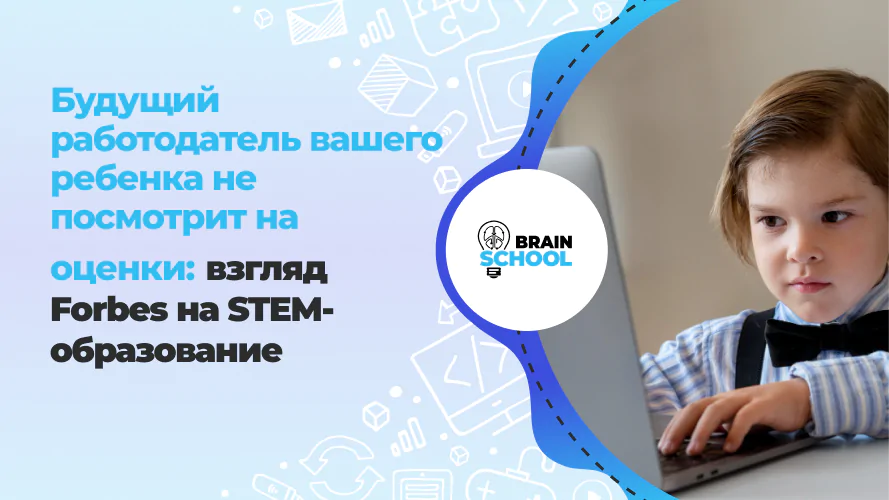 Будущий работодатель вашего ребенка не посмотрит на оценки: взгляд Forbes на STEM-образование